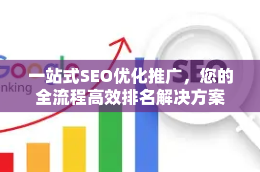 一站式SEO优化推广，您的全流程高效排名解决方案