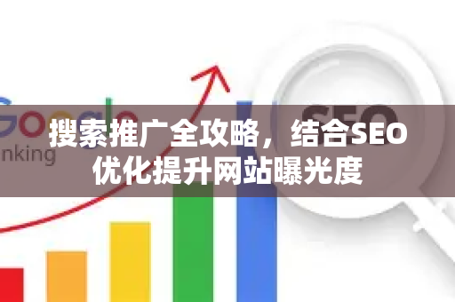 搜索推广全攻略，结合SEO优化提升网站曝光度