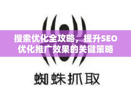 搜索优化全攻略，提升SEO优化推广效果的关键策略