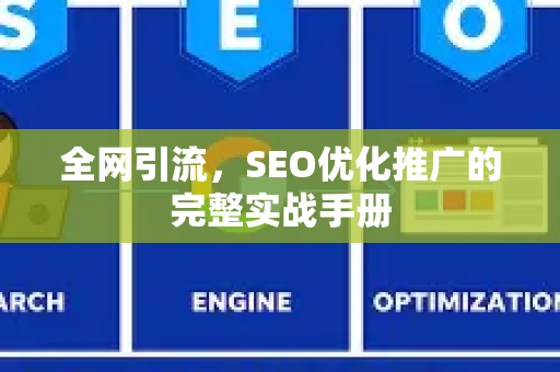 全网引流，SEO优化推广的完整实战手册-第1张图片-星博讯-专业SEO_网站优化技巧_搜索引擎排名提升