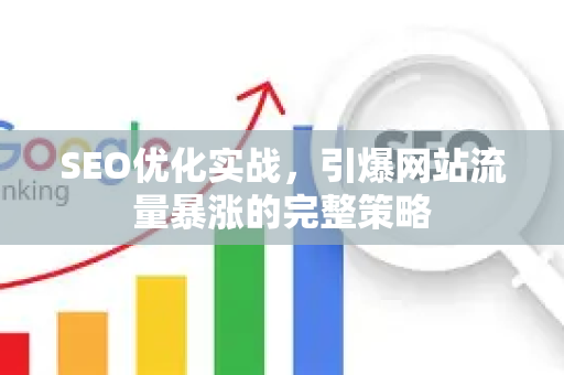 SEO优化实战，引爆网站流量暴涨的完整策略-第1张图片-星博讯-专业SEO_网站优化技巧_搜索引擎排名提升