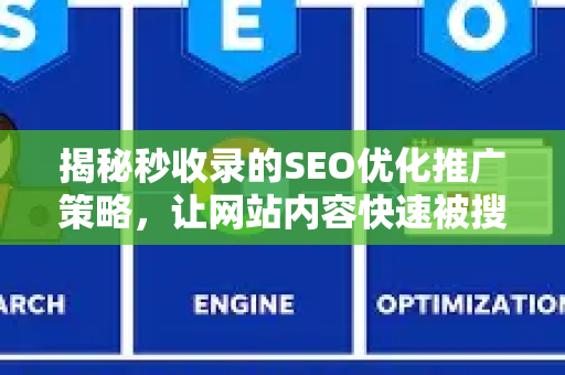 揭秘秒收录的SEO优化推广策略，让网站内容快速被搜索引擎青睐-第1张图片-星博讯-专业SEO_网站优化技巧_搜索引擎排名提升