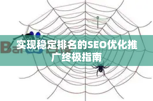 实现稳定排名的SEO优化推广终极指南-第1张图片-星博讯-专业SEO_网站优化技巧_搜索引擎排名提升
