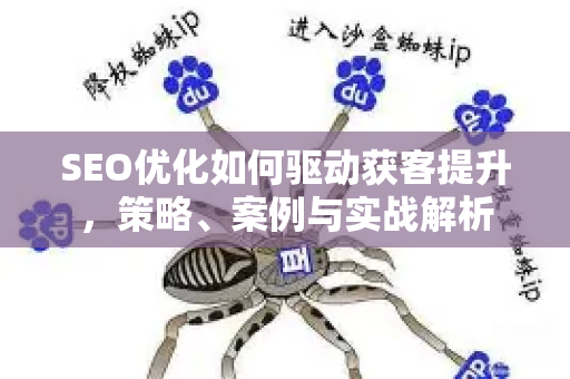 SEO优化如何驱动获客提升,策略、案例与实战解析-第1张图片-星博讯-专业SEO_网站优化技巧_搜索引擎排名提升 SEO优化如何驱动获客提升,策略、案例与实战解析-第1张图片-星博讯-专业SEO_网站优化技巧_搜索引擎排名提升