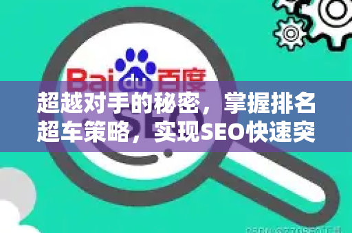 超越对手的秘密，掌握排名超车策略，实现SEO快速突破