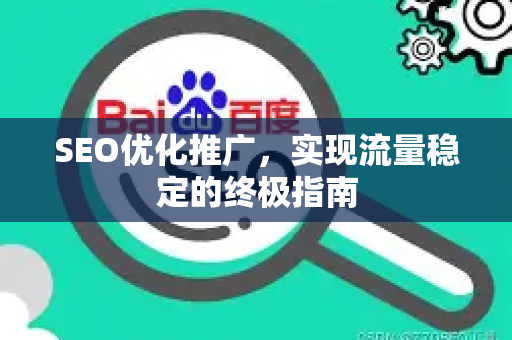 SEO优化推广，实现流量稳定的终极指南-第1张图片-星博讯-专业SEO_网站优化技巧_搜索引擎排名提升