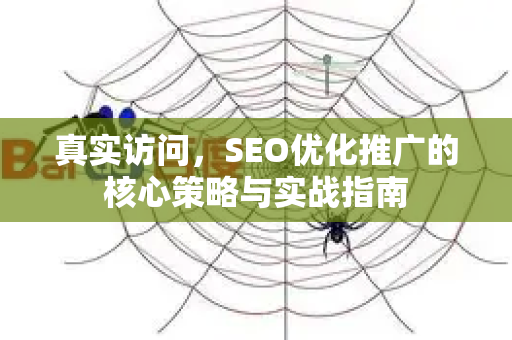真实访问,SEO优化推广的核心策略与实战指南-第1张图片-星博讯-专业SEO_网站优化技巧_搜索引擎排名提升 真实访问,SEO优化推广的核心策略与实战指南-第1张图片-星博讯-专业SEO_网站优化技巧_搜索引擎排名提升