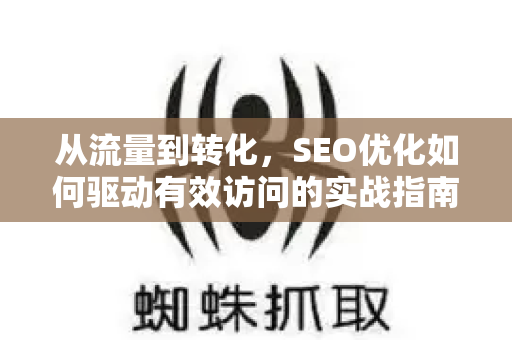 从流量到转化，SEO优化如何驱动有效访问的实战指南