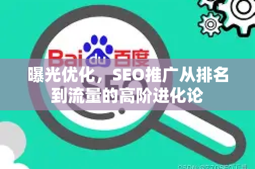 曝光优化，SEO推广从排名到流量的高阶进化论