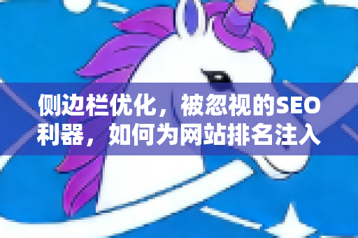 侧边栏优化，被忽视的SEO利器，如何为网站排名注入强心剂？-第1张图片-星博讯-专业SEO_网站优化技巧_搜索引擎排名提升