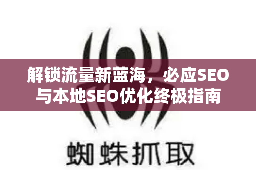 解锁流量新蓝海，必应SEO与本地SEO优化终极指南