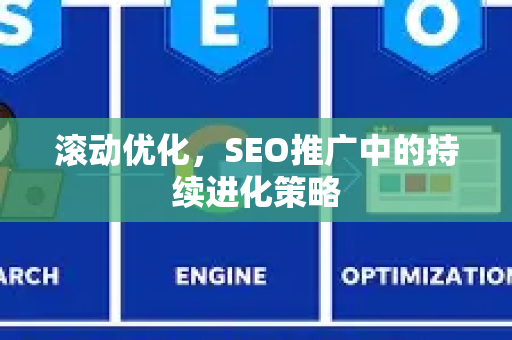 滚动优化，SEO推广中的持续进化策略