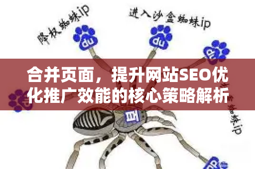 合并页面,提升网站SEO优化推广效能的核心策略解析-第1张图片-星博讯-专业SEO_网站优化技巧_搜索引擎排名提升 合并页面,提升网站SEO优化推广效能的核心策略解析-第1张图片-星博讯-专业SEO_网站优化技巧_搜索引擎排名提升