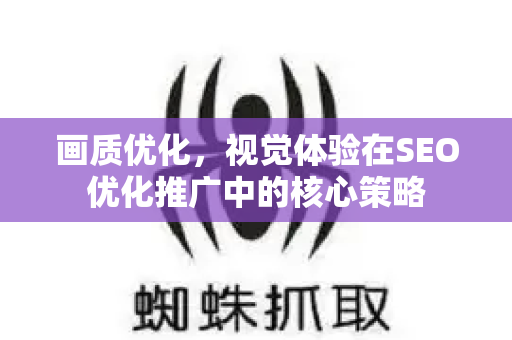 画质优化，视觉体验在SEO优化推广中的核心策略-第1张图片-星博讯-专业SEO_网站优化技巧_搜索引擎排名提升