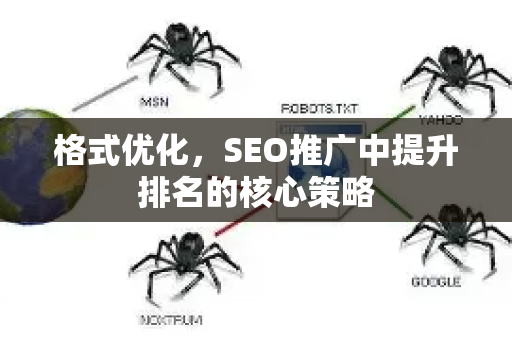 格式优化，SEO推广中提升排名的核心策略-第1张图片-星博讯-专业SEO_网站优化技巧_搜索引擎排名提升