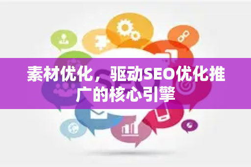 素材优化,驱动SEO优化推广的核心引擎-第1张图片-星博讯-专业SEO_网站优化技巧_搜索引擎排名提升 素材优化,驱动SEO优化推广的核心引擎-第1张图片-星博讯-专业SEO_网站优化技巧_搜索引擎排名提升