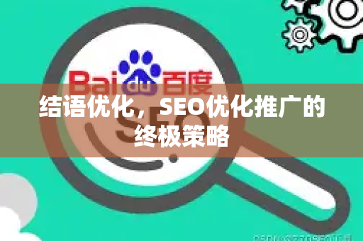 结语优化，SEO优化推广的终极策略-第1张图片-星博讯-专业SEO_网站优化技巧_搜索引擎排名提升