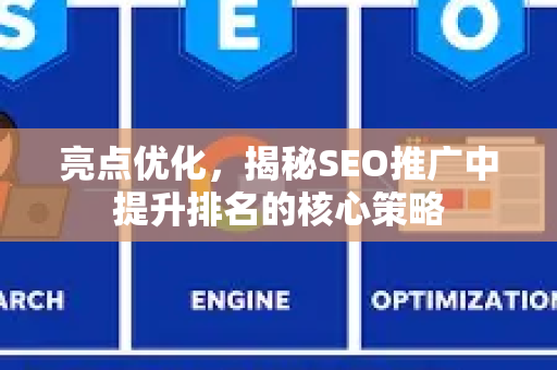 亮点优化，揭秘SEO推广中提升排名的核心策略-第1张图片-星博讯-专业SEO_网站优化技巧_搜索引擎排名提升