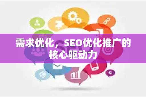 需求优化，SEO优化推广的核心驱动力-第1张图片-星博讯-专业SEO_网站优化技巧_搜索引擎排名提升