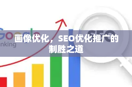 画像优化，SEO优化推广的制胜之道-第1张图片-星博讯-专业SEO_网站优化技巧_搜索引擎排名提升