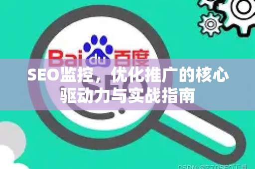 SEO监控，优化推广的核心驱动力与实战指南