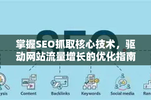 掌握SEO抓取核心技术，驱动网站流量增长的优化指南