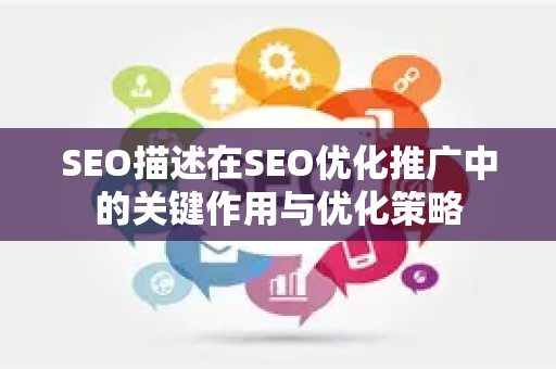 SEO描述在SEO优化推广中的关键作用与优化策略