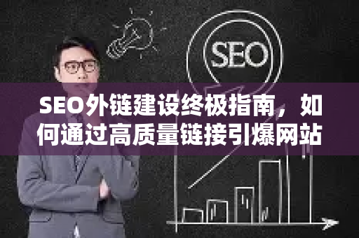 SEO外链建设终极指南，如何通过高质量链接引爆网站流量