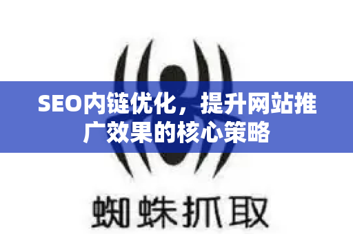 SEO内链优化，提升网站推广效果的核心策略