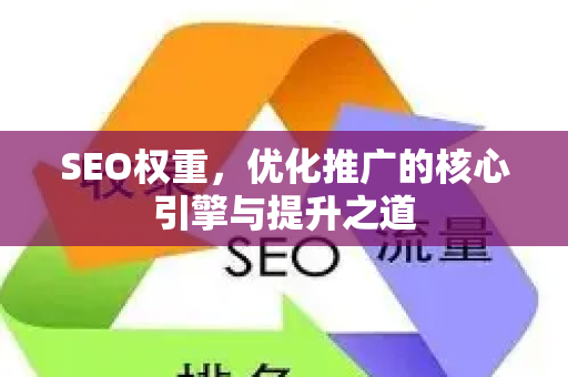 SEO权重，优化推广的核心引擎与提升之道-第1张图片-星博讯-专业SEO_网站优化技巧_搜索引擎排名提升