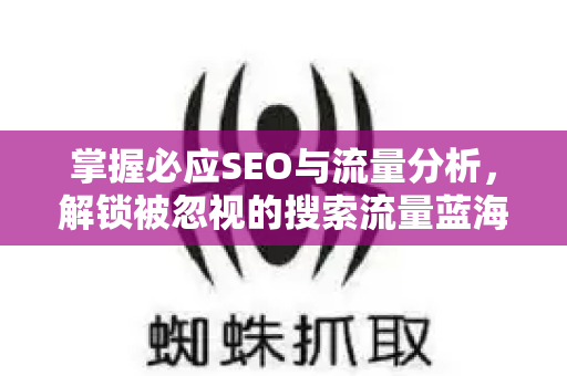 掌握必应SEO与流量分析,解锁被忽视的搜索流量蓝海-第1张图片-星博讯-专业SEO_网站优化技巧_搜索引擎排名提升 掌握必应SEO与流量分析,解锁被忽视的搜索流量蓝海-第1张图片-星博讯-专业SEO_网站优化技巧_搜索引擎排名提升