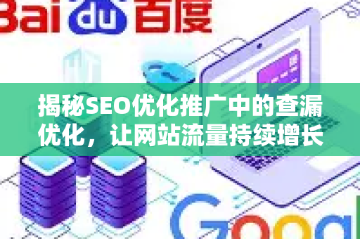 揭秘SEO优化推广中的查漏优化，让网站流量持续增长的秘密武器-第1张图片-星博讯-专业SEO_网站优化技巧_搜索引擎排名提升