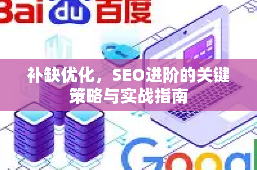 补缺优化，SEO进阶的关键策略与实战指南-第1张图片-星博讯-专业SEO_网站优化技巧_搜索引擎排名提升