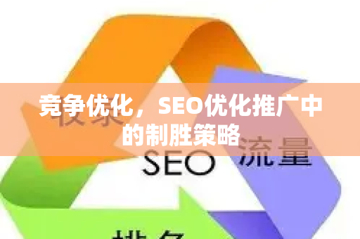 竞争优化，SEO优化推广中的制胜策略-第1张图片-星博讯-专业SEO_网站优化技巧_搜索引擎排名提升