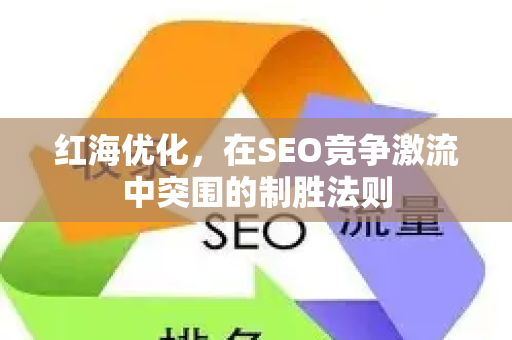 红海优化，在SEO竞争激流中突围的制胜法则-第1张图片-星博讯-专业SEO_网站优化技巧_搜索引擎排名提升