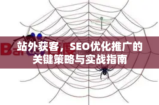 站外获客，SEO优化推广的关键策略与实战指南-第1张图片-星博讯-专业SEO_网站优化技巧_搜索引擎排名提升