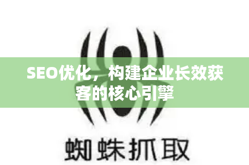 SEO优化，构建企业长效获客的核心引擎-第1张图片-星博讯-专业SEO_网站优化技巧_搜索引擎排名提升
