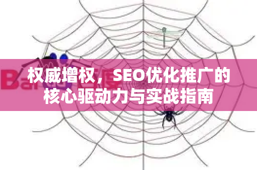 权威增权，SEO优化推广的核心驱动力与实战指南-第1张图片-星博讯-专业SEO_网站优化技巧_搜索引擎排名提升