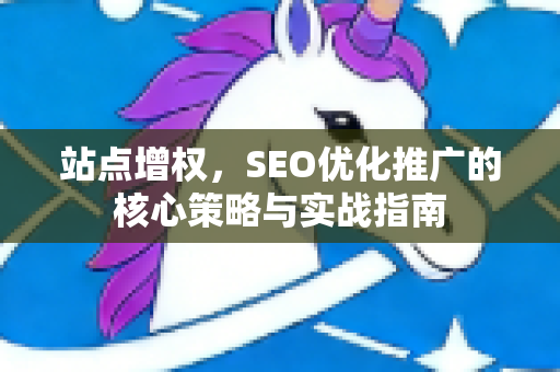 站点增权，SEO优化推广的核心策略与实战指南-第1张图片-星博讯-专业SEO_网站优化技巧_搜索引擎排名提升