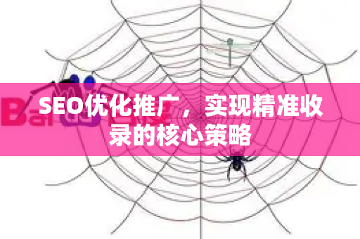 SEO优化推广，实现精准收录的核心策略