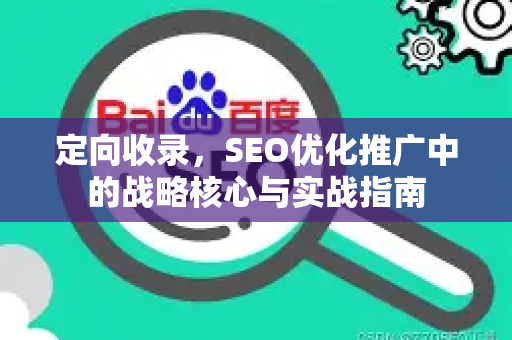 定向收录，SEO优化推广中的战略核心与实战指南