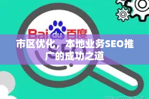 市区优化，本地业务SEO推广的成功之道