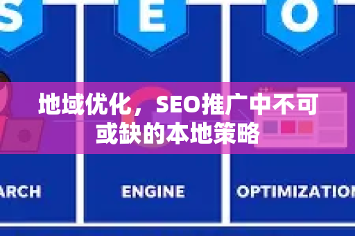 地域优化，SEO推广中不可或缺的本地策略