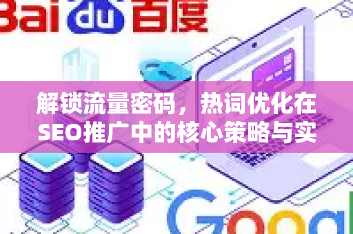 解锁流量密码，热词优化在SEO推广中的核心策略与实战指南