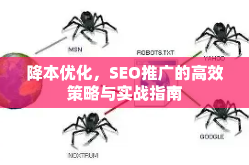 降本优化，SEO推广的高效策略与实战指南-第1张图片-星博讯-专业SEO_网站优化技巧_搜索引擎排名提升