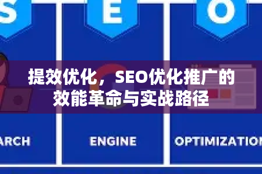 提效优化，SEO优化推广的效能革命与实战路径-第1张图片-星博讯-专业SEO_网站优化技巧_搜索引擎排名提升