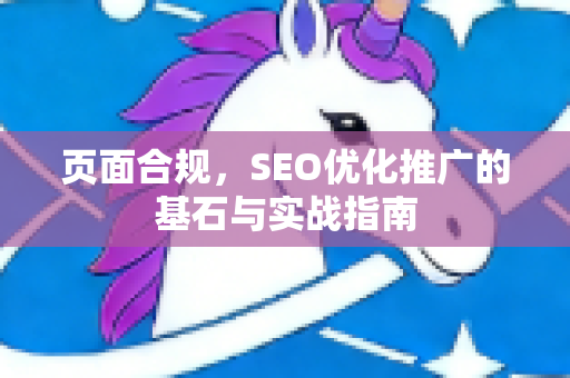 页面合规，SEO优化推广的基石与实战指南-第1张图片-星博讯-专业SEO_网站优化技巧_搜索引擎排名提升