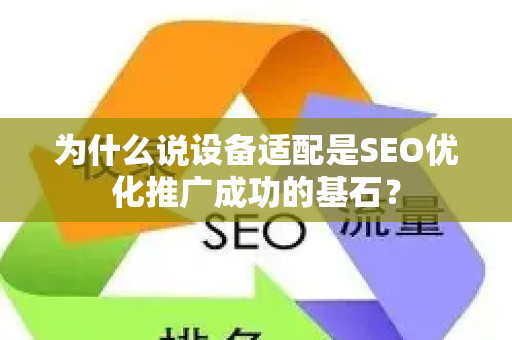 为什么说设备适配是SEO优化推广成功的基石？