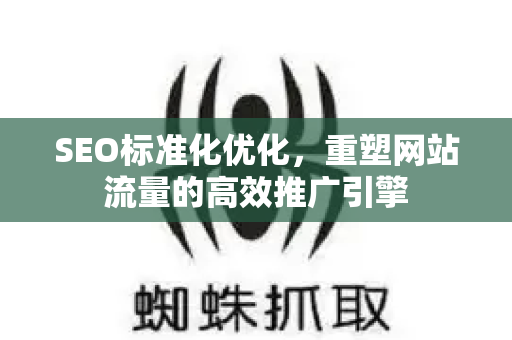 SEO标准化优化，重塑网站流量的高效推广引擎-第1张图片-星博讯-专业SEO_网站优化技巧_搜索引擎排名提升