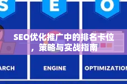 SEO优化推广中的排名卡位，策略与实战指南